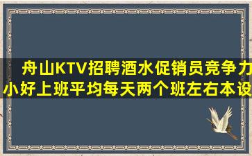 舟山KTV招聘酒水促销员竞争力小好上班平均每天两个班左右本设